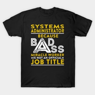 Systems Administrator Because Badass Miracle Worker Is Not An Official Job Title T-Shirt